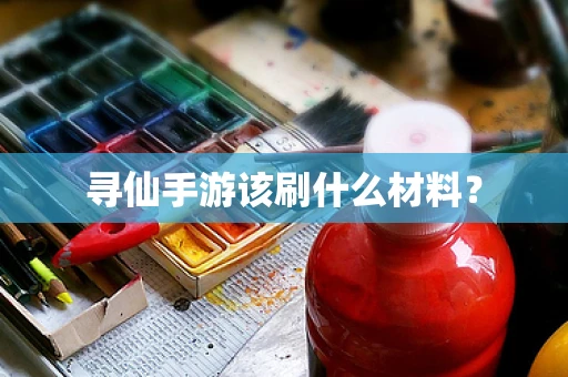 寻仙手游该刷什么材料？