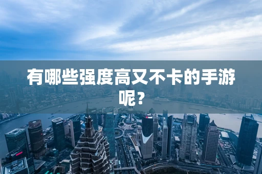 有哪些强度高又不卡的手游呢？