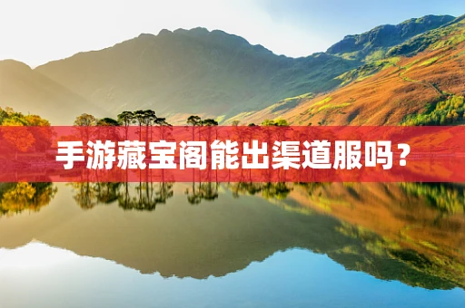 手游藏宝阁能出渠道服吗？