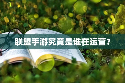 联盟手游究竟是谁在运营？