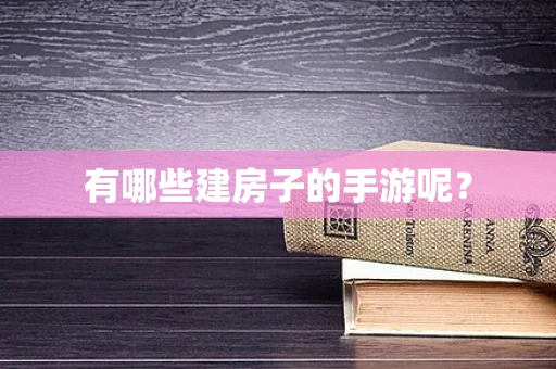 有哪些建房子的手游呢？