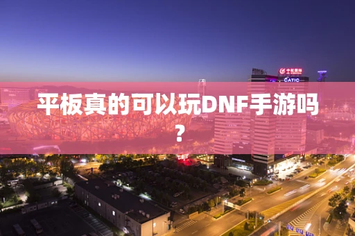 平板真的可以玩DNF手游吗？