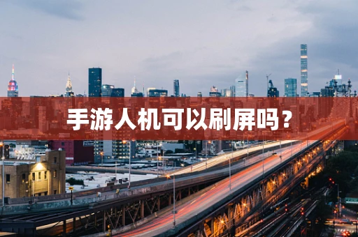 手游人机可以刷屏吗？