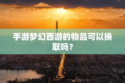 手游梦幻西游的物品可以换取吗？