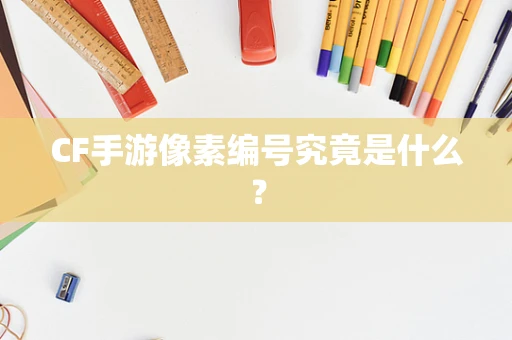 CF手游像素编号究竟是什么？