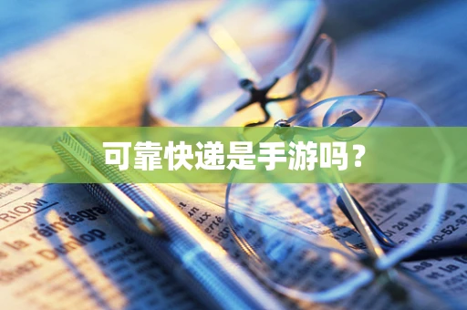 可靠快递是手游吗？