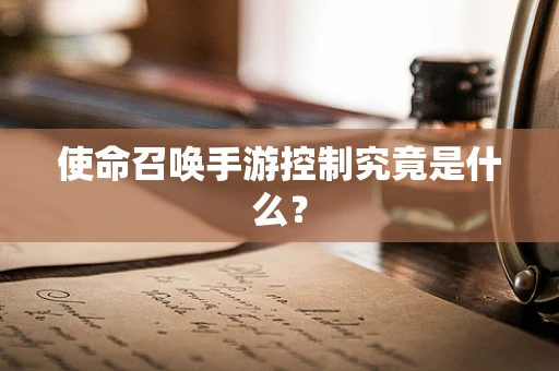 使命召唤手游控制究竟是什么？
