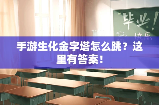 手游生化金字塔怎么跳？这里有答案！