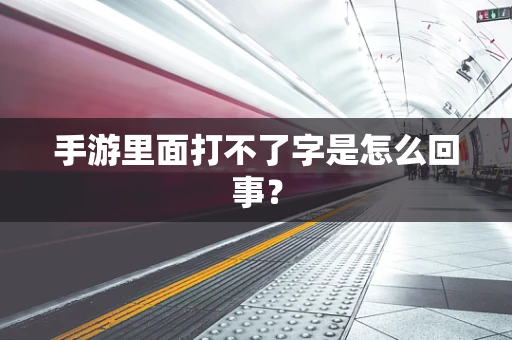 手游里面打不了字是怎么回事？