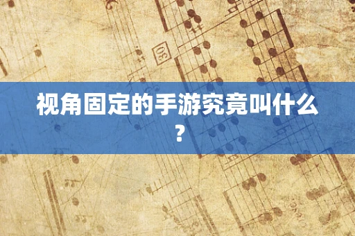 视角固定的手游究竟叫什么？