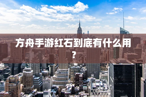 方舟手游红石到底有什么用？