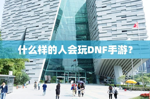 什么样的人会玩DNF手游？