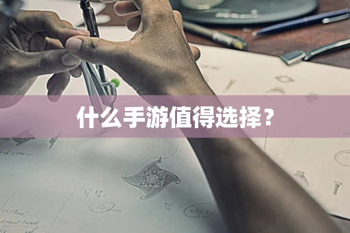 什么手游值得选择？