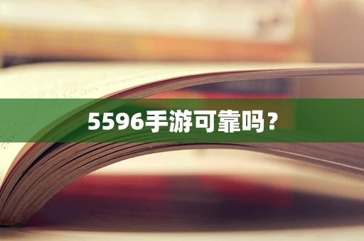 5596手游可靠吗？