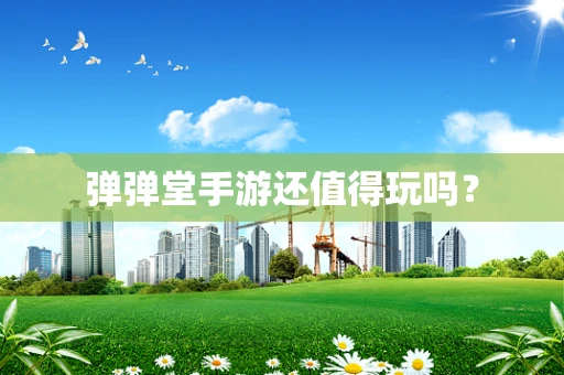 弹弹堂手游还值得玩吗？