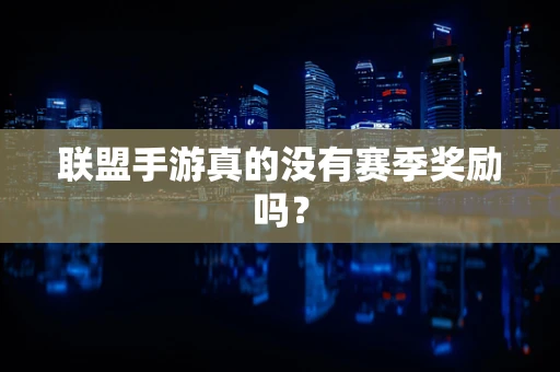 联盟手游真的没有赛季奖励吗？