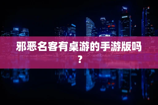 邪恶名客有桌游的手游版吗？