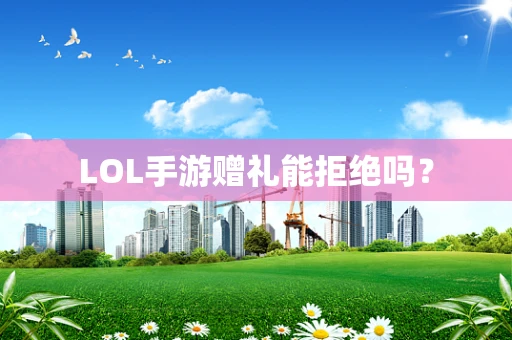 LOL手游赠礼能拒绝吗？
