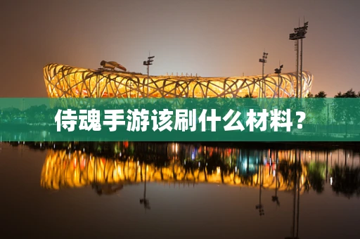 侍魂手游该刷什么材料？