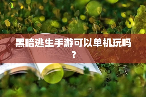 黑暗逃生手游可以单机玩吗？