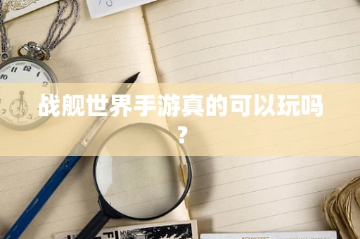 战舰世界手游真的可以玩吗？