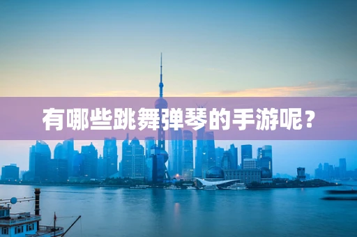 有哪些跳舞弹琴的手游呢？