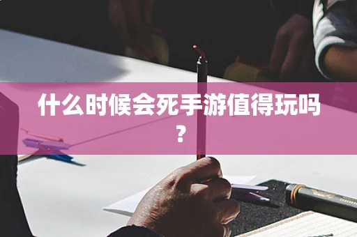 什么时候会死手游值得玩吗？