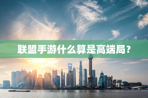 联盟手游什么算是高端局？