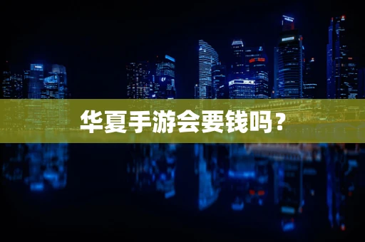 华夏手游会要钱吗？