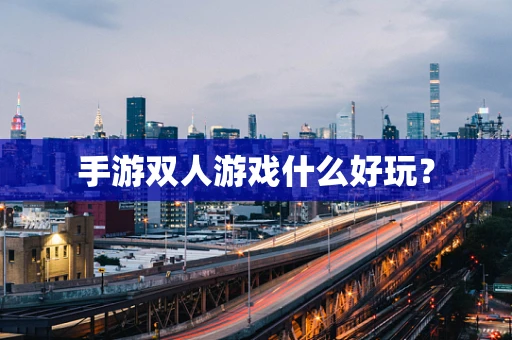 手游双人游戏什么好玩？