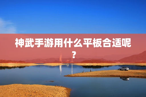 神武手游用什么平板合适呢？