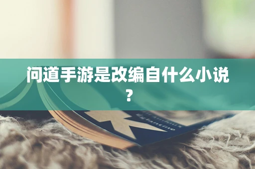 问道手游是改编自什么小说？
