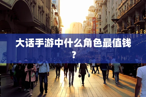 大话手游中什么角色最值钱？