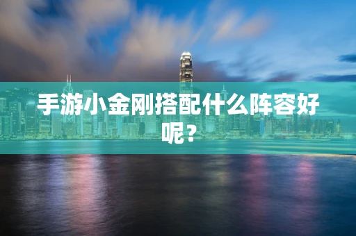 手游小金刚搭配什么阵容好呢？
