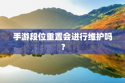 手游段位重置会进行维护吗？