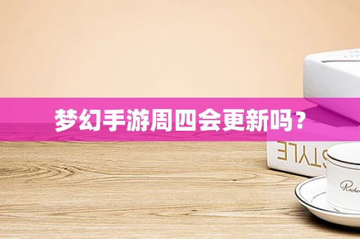 梦幻手游周四会更新吗？