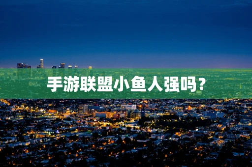 手游联盟小鱼人强吗？