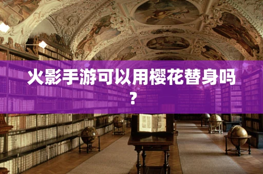 火影手游可以用樱花替身吗？