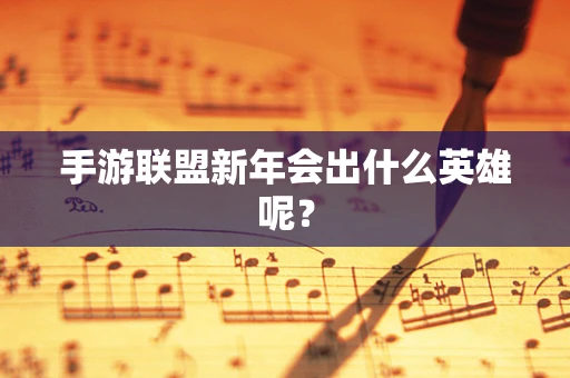 手游联盟新年会出什么英雄呢？