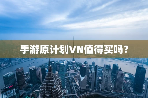 手游原计划VN值得买吗？
