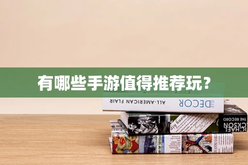 有哪些手游值得推荐玩？