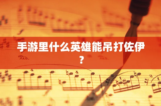 手游里什么英雄能吊打佐伊？