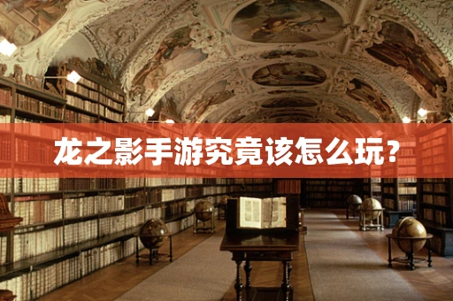 龙之影手游究竟该怎么玩？