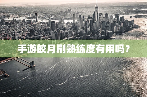 手游皎月刷熟练度有用吗？