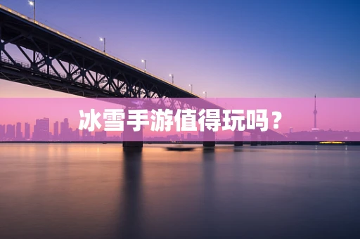 冰雪手游值得玩吗？