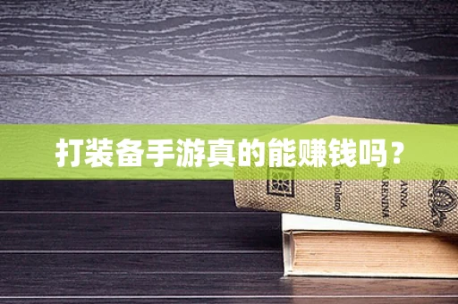 打装备手游真的能赚钱吗？