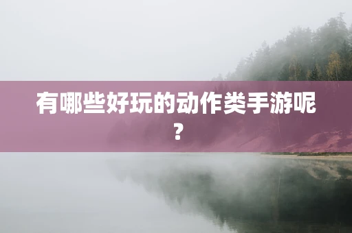 有哪些好玩的动作类手游呢？