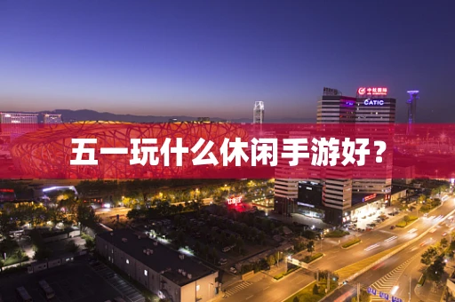 五一玩什么休闲手游好？