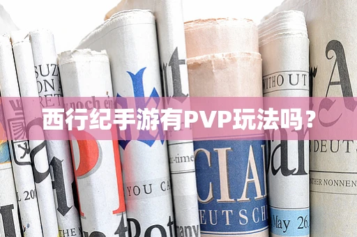 西行纪手游有PVP玩法吗？