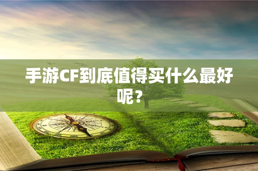 手游CF到底值得买什么最好呢？